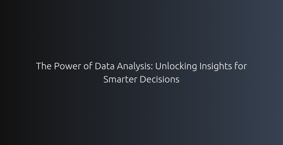 The Power of Data Analysis: Unlocking Insights for Smarter Decisions ...